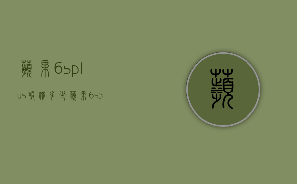 苹果6splus报价多少（苹果6splus官方价格）