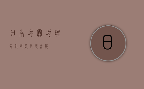 日本地图，地理、文化与历史的交织