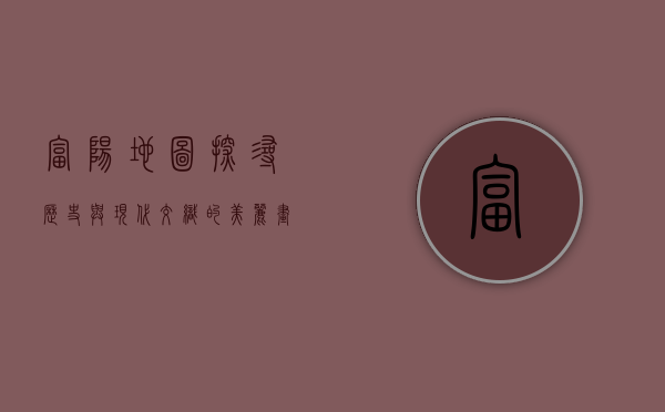 富阳地图，探寻历史与现代交织的美丽画卷