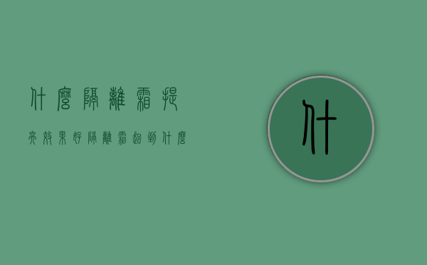 什么隔离霜提亮效果好（隔离霜起到什么效果）