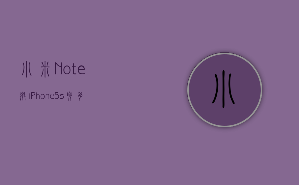小米Note换iPhone5s要多少钱的简单介绍