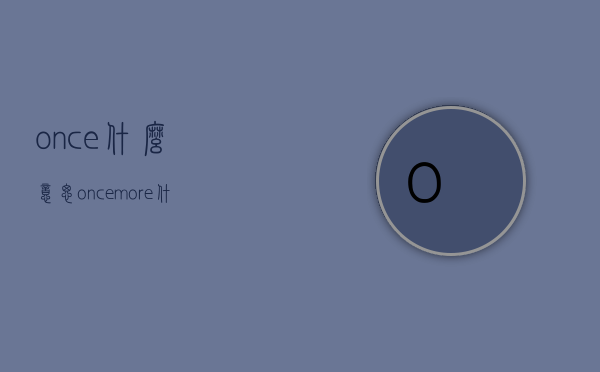 once什么意思（once more什么意思）