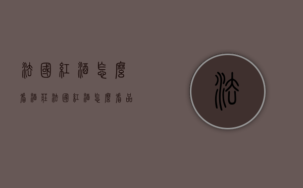 法国红酒怎么看酒庄（法国红酒怎么看品牌）