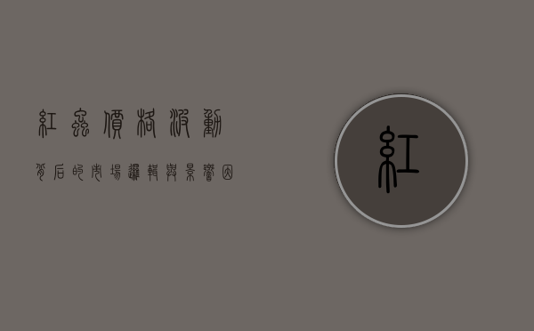 红虫价格波动背后的市场逻辑与影响因素分析