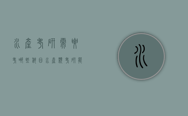 水产考研需要考哪些科目（水产类考研能考什么大学）