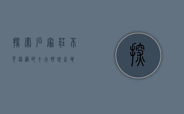 探索石家庄，不可错过的十大好玩之地