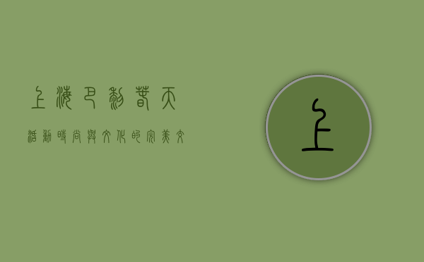 上海巴黎春天活动，时尚与文化的完美交融