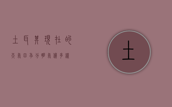 土耳其现在的天气，四季分明，气候多样