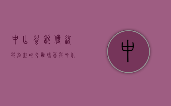 中山餐饮，传统与创新的交融，味蕾与文化的盛宴