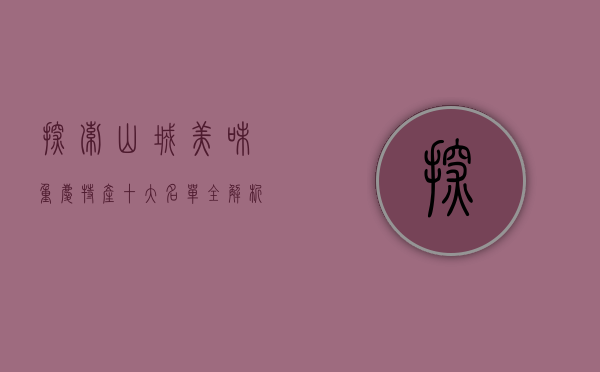 探索山城美味，重庆特产十大名单全解析