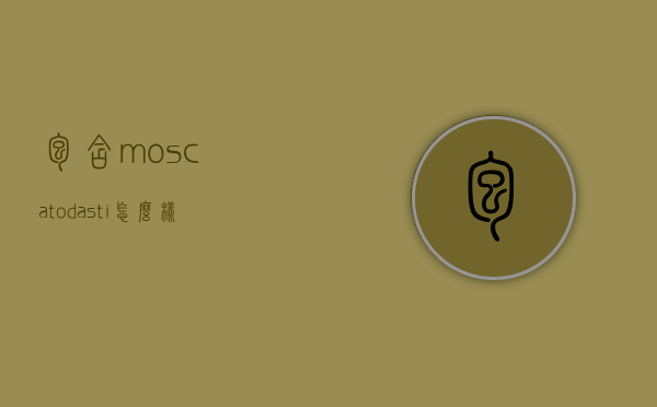包含moscatodasti怎么样的词条
