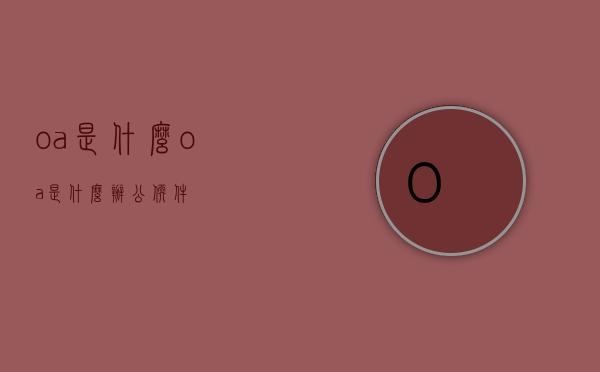 oa是什么（oa是什么办公软件）