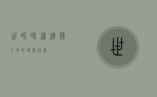 世界时钟，连接全球的时间纽带