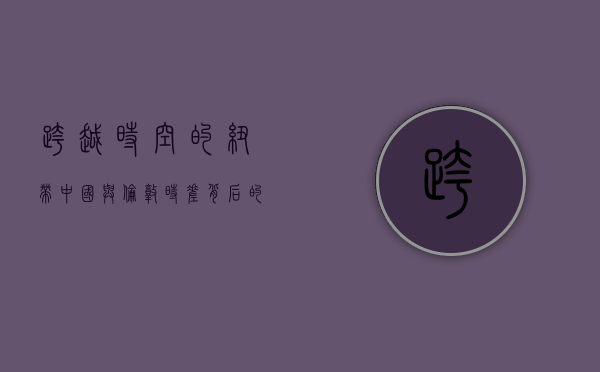 跨越时空的纽带，中国与伦敦时差背后的经济、文化与生活