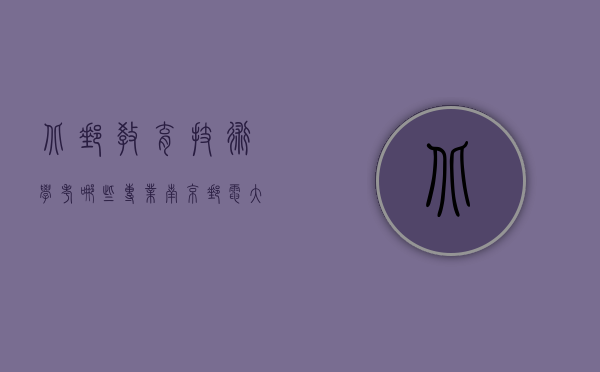 北邮教育技术学考哪些专业（南京邮电大学教育技术学就业方向）