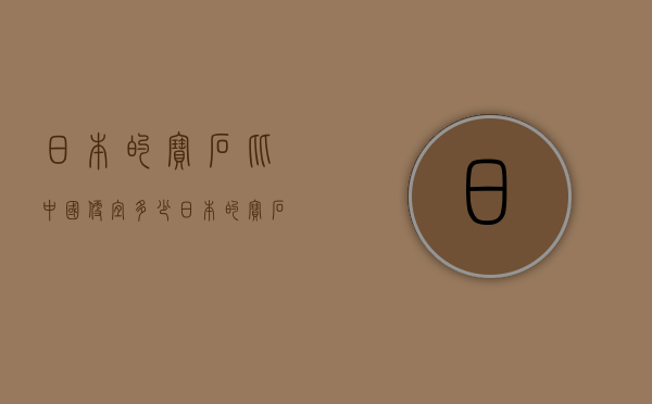 日本的宝石比中国便宜多少（日本的宝石比中国便宜多少钱）