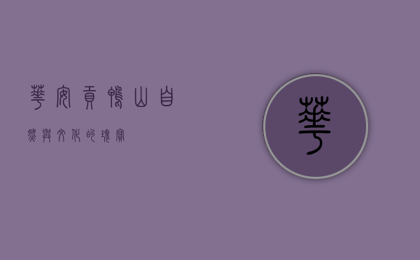 华安贡鸭山，自然与文化的瑰宝