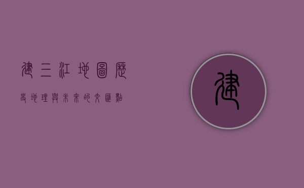 建三江地图，历史、地理与未来的交汇点