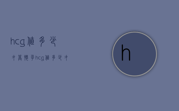 hcg值多少才算怀孕（hcg值多少才算怀孕成功）