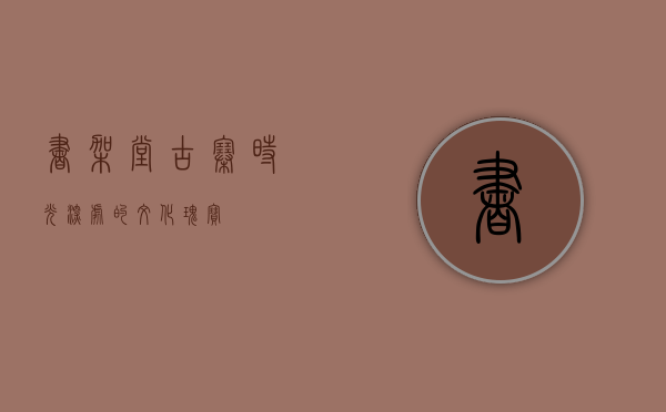 书架堂古寨，时光深处的文化瑰宝