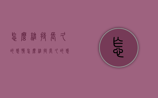 怎么维持长久的感情（怎么维持长久的感情呢）
