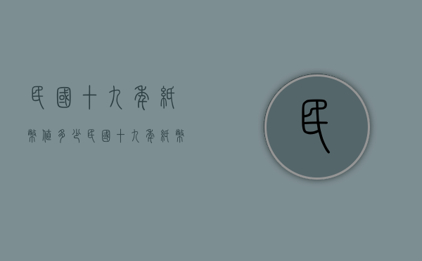 民国十九年纸币值多少（民国十九年纸币值多少钱）