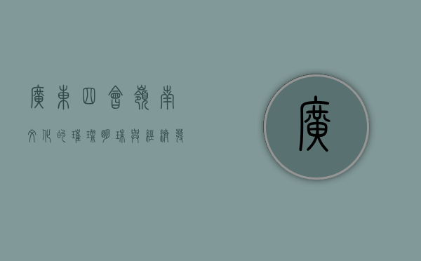 广东四会，岭南文化的璀璨明珠与经济发展的新引擎