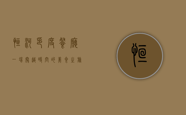 恒河印度餐厅，一场穿越时空的美食之旅