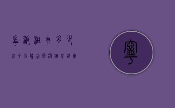 宁波租车多少钱？全面解析宁波租车费用及影响因素