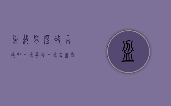 盆栽怎么改善酸性土壤（养花土壤怎么变酸性）