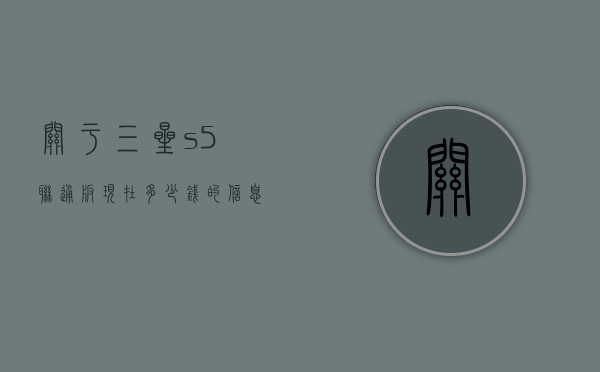 关于三星s5联通版现在多少钱的信息