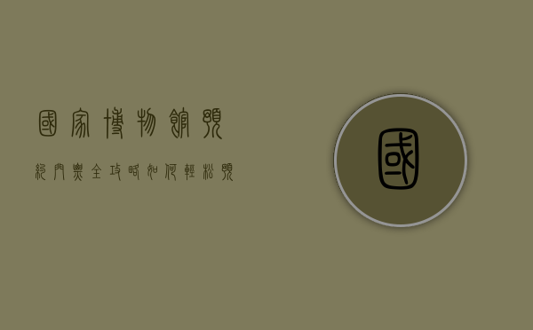 国家博物馆预约门票全攻略，如何轻松预订，畅游文化殿堂