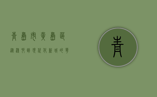 青岛市黄岛区，从渔村到现代化新城的华丽蜕变
