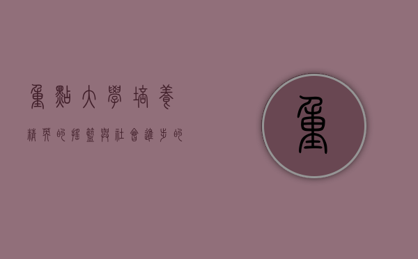 重点大学，培养精英的摇篮与社会进步的引擎