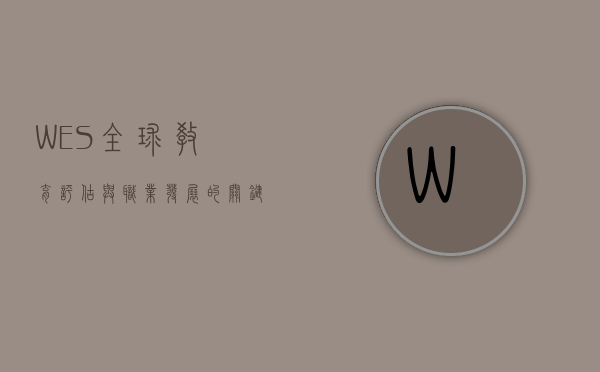 WES，全球教育评估与职业发展的关键桥梁