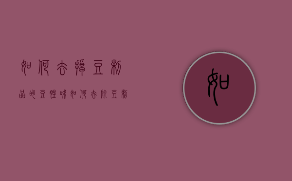 如何去掉豆制品的豆腥味（如何去除豆制品的豆腥味）