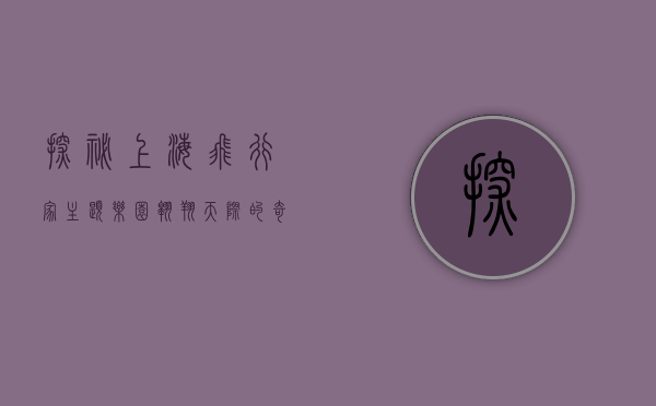 探秘上海飞行家主题乐园，翱翔天际的奇幻之旅