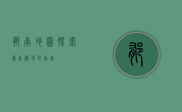 郁南地图，探索岭南秘境的指南