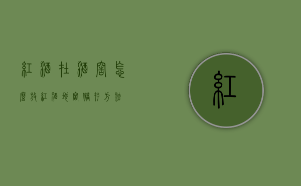 红酒在酒窖怎么放（红酒地窖储存方法）