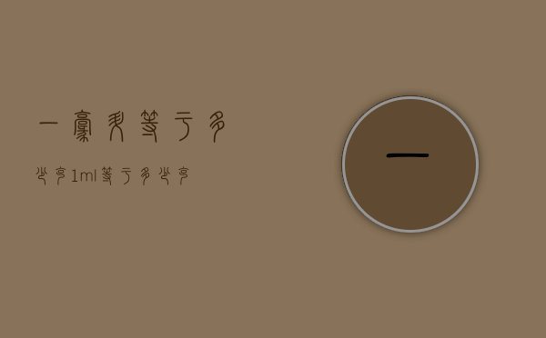 一毫升等于多少克（1ml等于多少克）