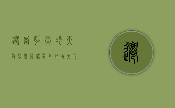 迁西明天的天气怎么样（迁西未来两天的天气预报）