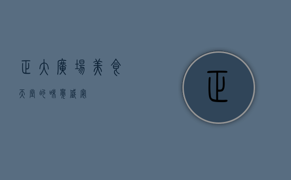 正大广场，美食天堂的味觉盛宴