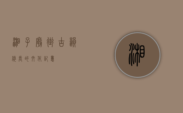 湘子庙街，古韵悠长的文化记忆