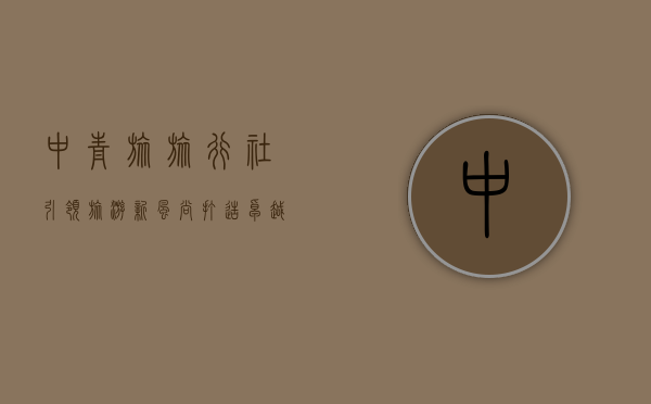 中青旅旅行社，引领旅游新风尚，打造卓越旅行体验