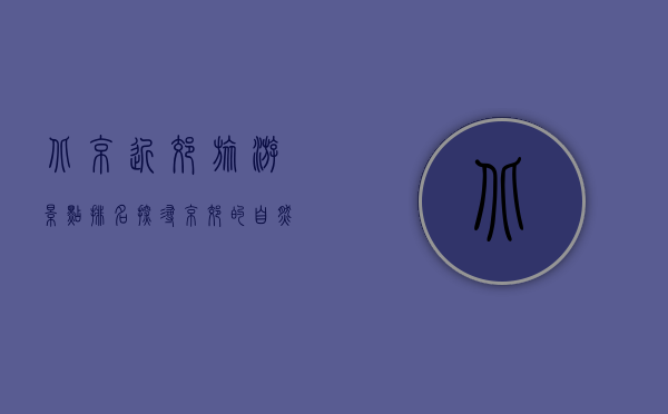 北京近郊旅游景点排名，探寻京郊的自然与人文之美