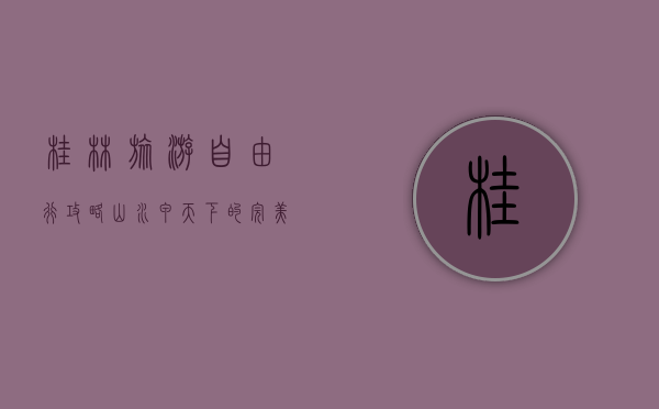 桂林旅游自由行攻略，山水甲天下的完美之旅