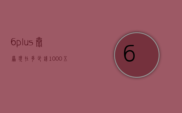 6plus太原现在多少钱（1000+五十六千米）