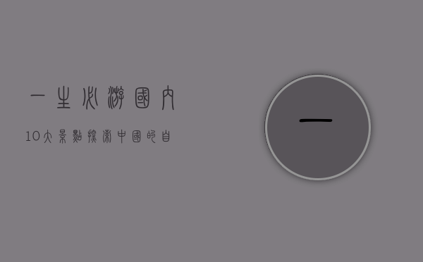 一生必游国内10大景点，探索中国的自然与人文瑰宝