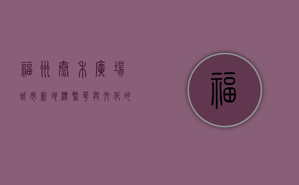 福州泰禾广场，城市新地标，繁华与文化的交汇点