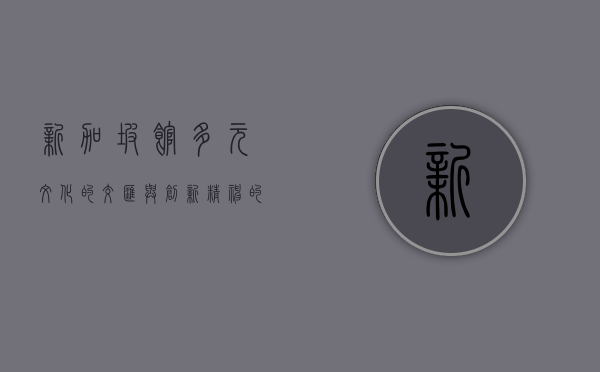 新加坡馆，多元文化的交汇与创新精神的展示